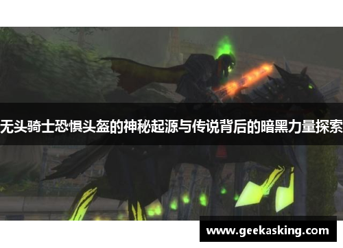 无头骑士恐惧头盔的神秘起源与传说背后的暗黑力量探索 无头骑士恐惧头盔的神秘起源与传说背后的暗黑力量探索
