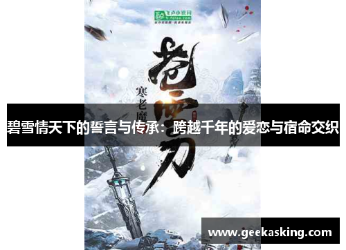 碧雪情天下的誓言与传承:跨越千年的爱恋与宿命交织 碧雪情天下的誓言与传承:跨越千年的爱恋与宿命交织